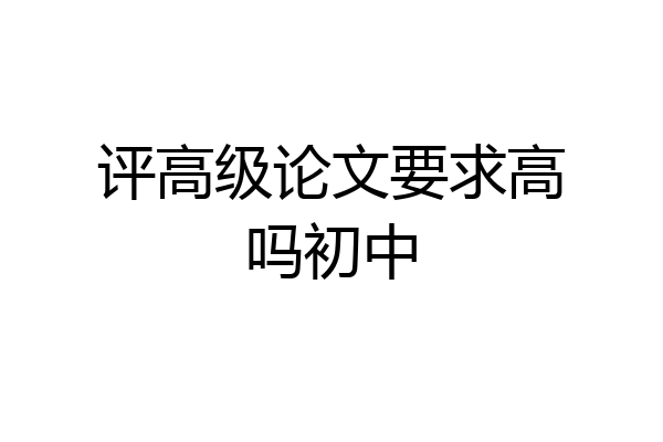 评高级论文要求高吗初中