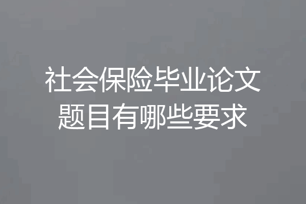 社会保险毕业论文题目有哪些要求