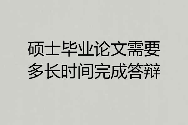 硕士毕业论文需要多长时间完成答辩