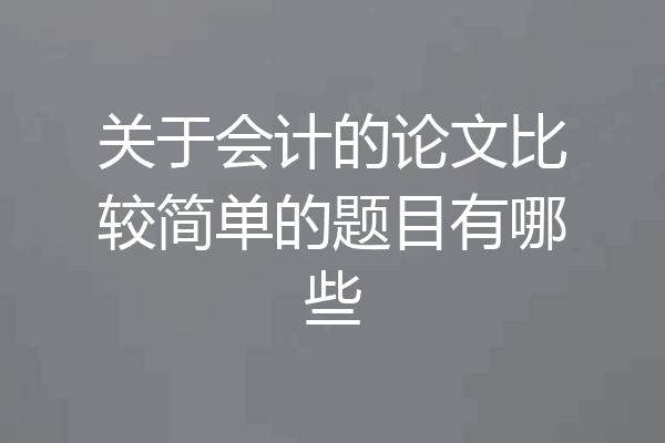 关于会计的论文比较简单的题目有哪些