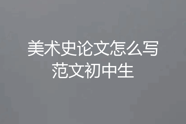 美术史论文怎么写范文初中生