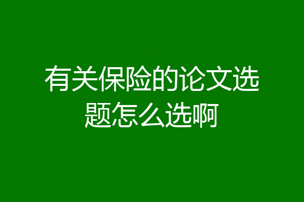 有关保险的论文选题怎么选啊