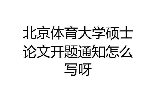 北京体育大学硕士论文开题通知怎么写呀