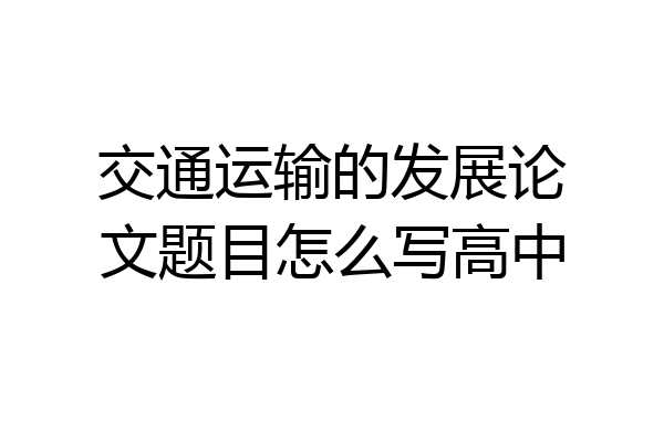 交通运输的发展论文题目怎么写高中