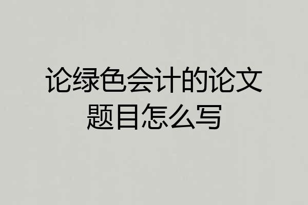论绿色会计的论文题目怎么写