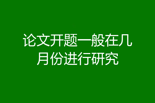 论文开题一般在几月份进行研究