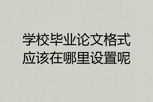 学校毕业论文格式应该在哪里设置呢