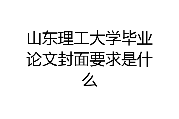 山东理工大学毕业论文封面要求是什么