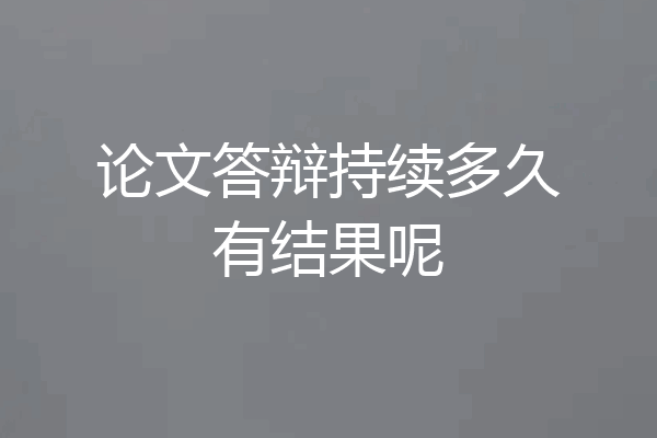 论文答辩持续多久有结果呢