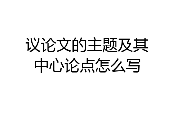 议论文的主题及其中心论点怎么写