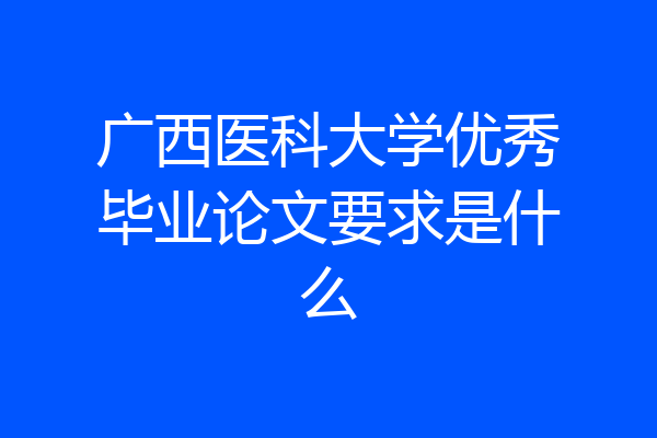 广西医科大学优秀毕业论文要求是什么