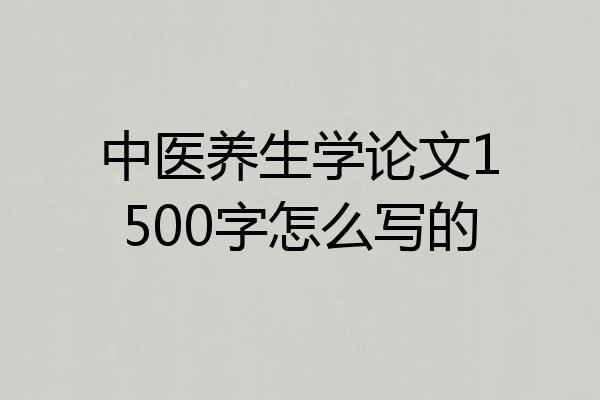 中医养生学论文1500字怎么写的