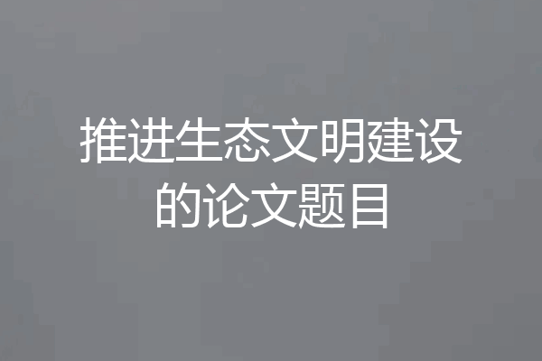 推进生态文明建设的论文题目