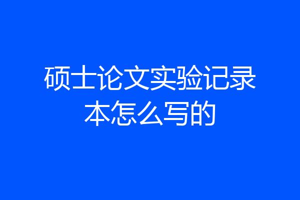 硕士论文实验记录本怎么写的