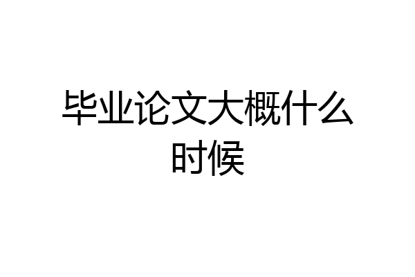 毕业论文大概什么时候