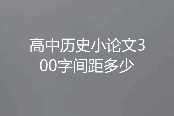 高中历史小论文300字间距多少