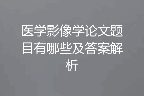 医学影像学论文题目有哪些及答案解析