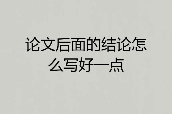 论文后面的结论怎么写好一点