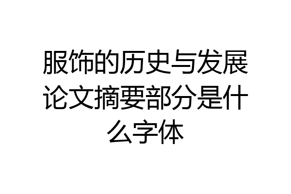 服饰的历史与发展论文摘要部分是什么字体