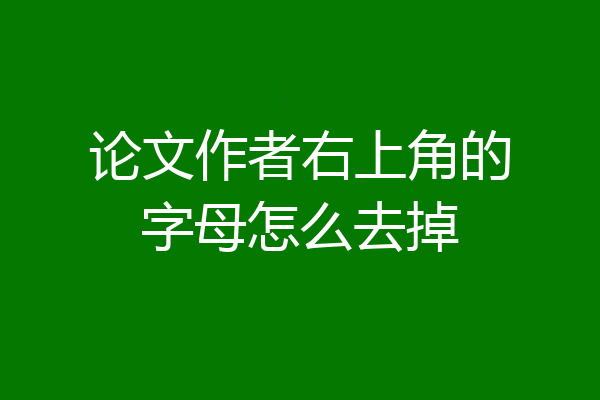 论文作者右上角的字母怎么去掉