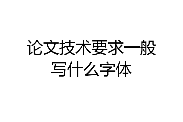 论文技术要求一般写什么字体