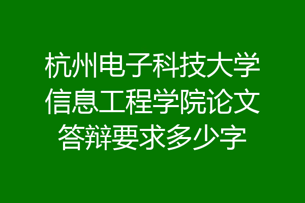 杭州电子科技大学信息工程学院论文答辩要求多少字