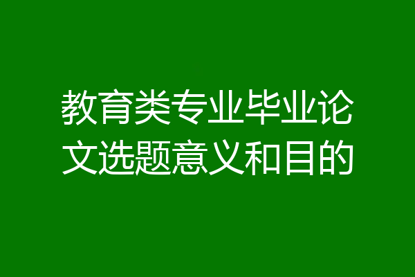 教育类专业毕业论文选题意义和目的