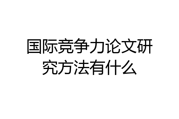 国际竞争力论文研究方法有什么