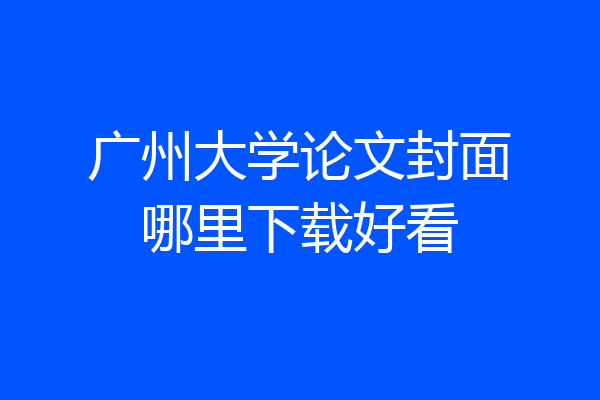 广州大学论文封面哪里下载好看