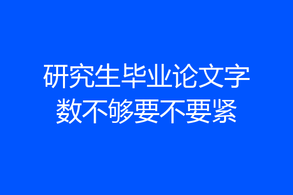 研究生毕业论文字数不够要不要紧