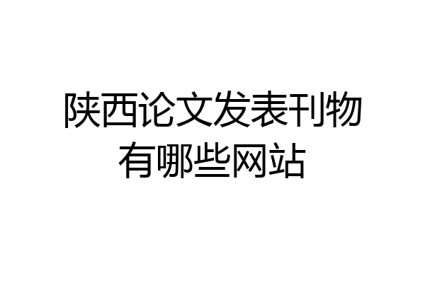 陕西论文发表刊物有哪些网站