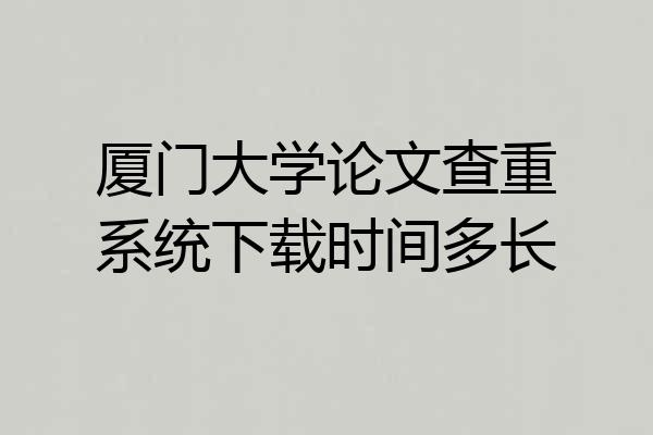 厦门大学论文查重系统下载时间多长