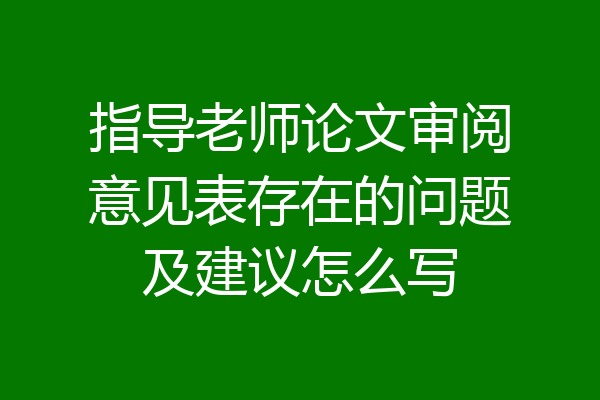 指导老师论文审阅意见表存在的问题及建议怎么写