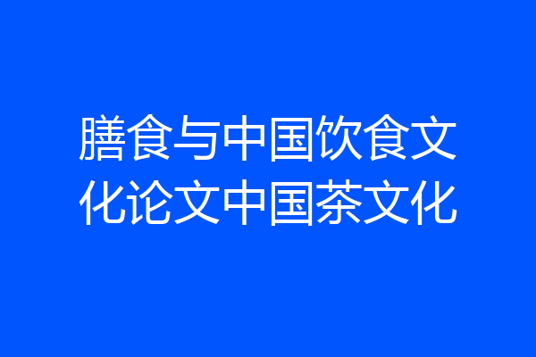膳食与中国饮食文化论文中国茶文化