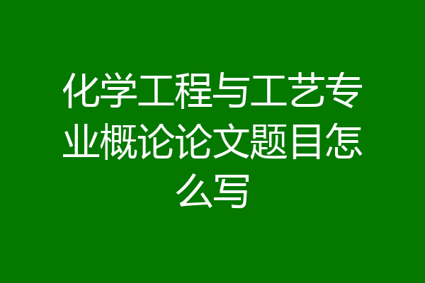 化学工程与工艺专业概论论文题目怎么写