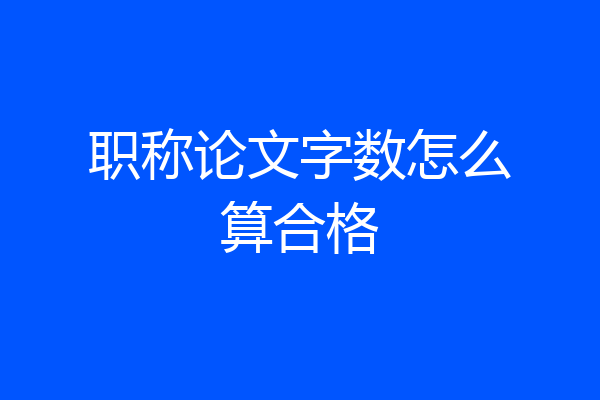 职称论文字数怎么算合格