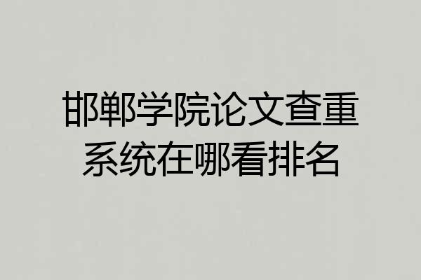 邯郸学院论文查重系统在哪看排名