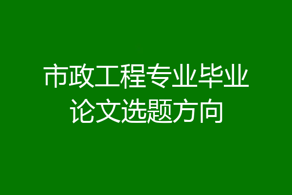 市政工程专业毕业论文选题方向