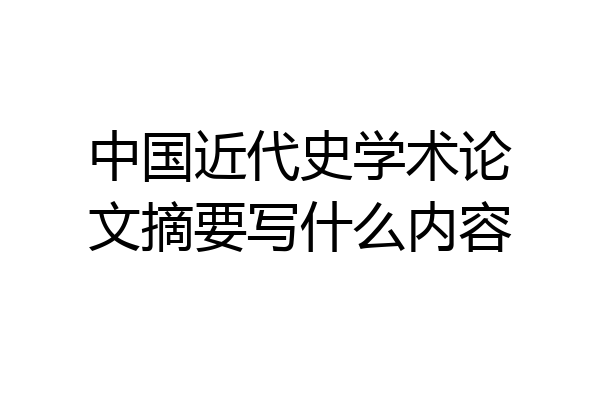 中国近代史学术论文摘要写什么内容