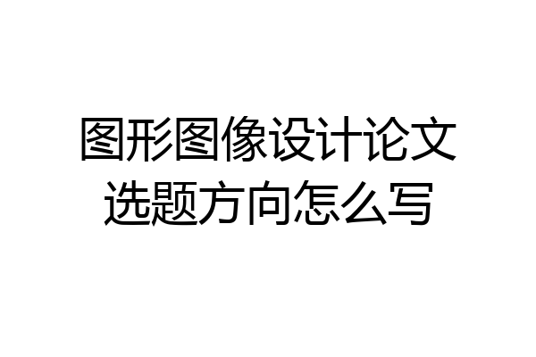 图形图像设计论文选题方向怎么写