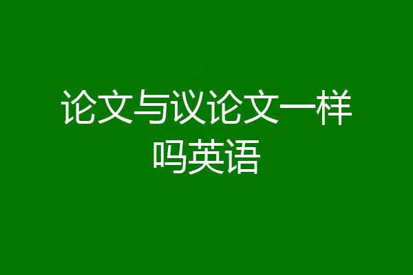论文与议论文一样吗英语