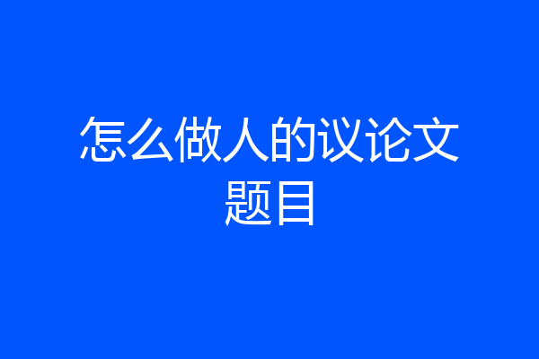怎么做人的议论文题目