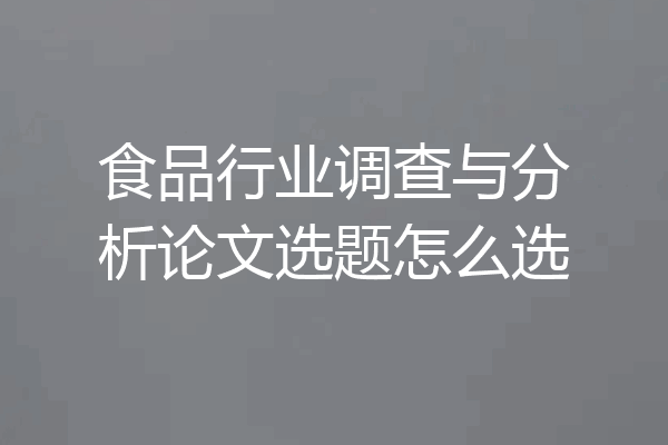 食品行业调查与分析论文选题怎么选
