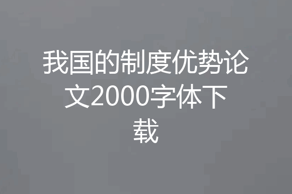 我国的制度优势论文2000字体下载