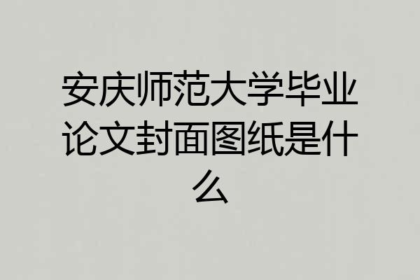 安庆师范大学毕业论文封面图纸是什么