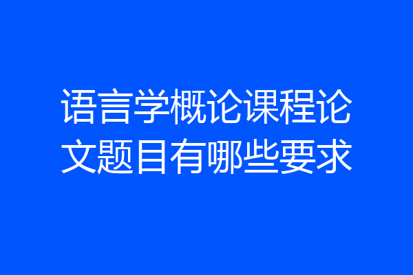 语言学概论课程论文题目有哪些要求