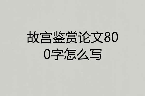 故宫鉴赏论文800字怎么写