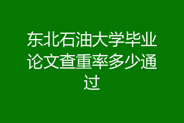 东北石油大学毕业论文查重率多少通过
