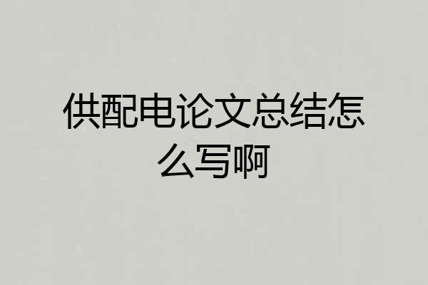 供配电论文总结怎么写啊
