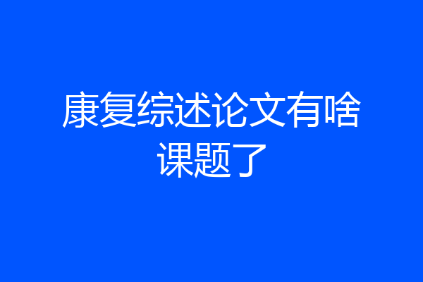 康复综述论文有啥课题了